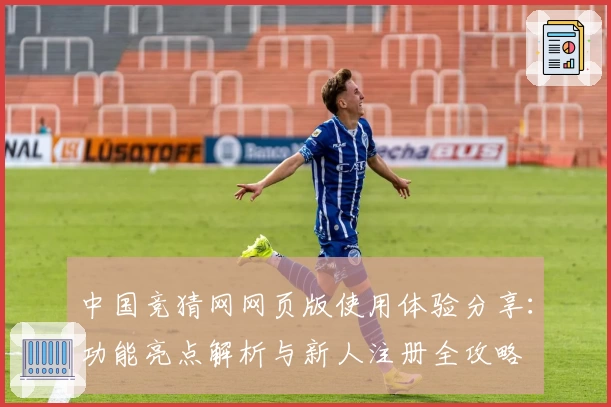 中国竞猜网网页版使用体验分享:功能亮点解析与新人注册全攻略