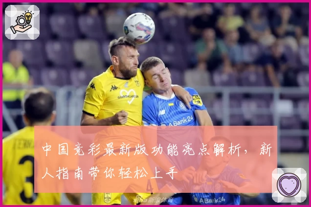 中国竞彩最新版功能亮点解析,新人指南带你轻松上手