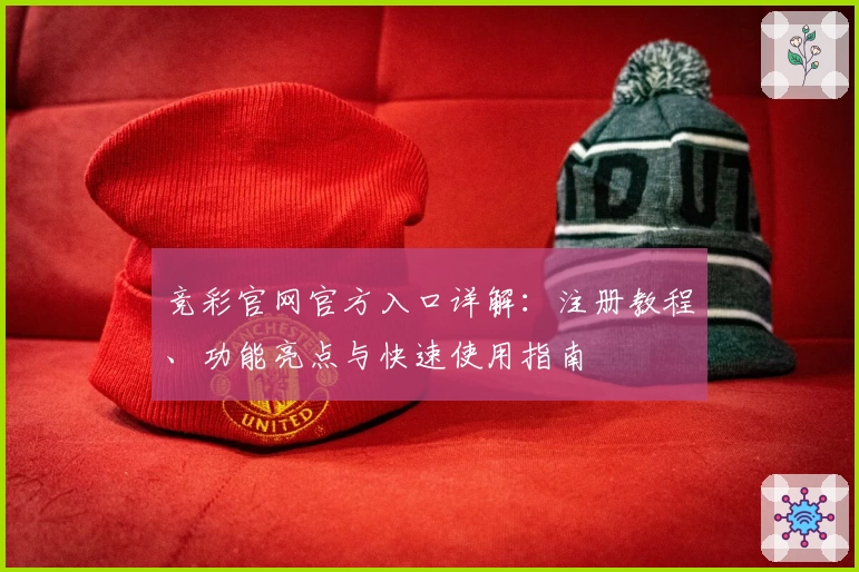 竞彩官网官方入口详解：注册教程、功能亮点与快速使用指南