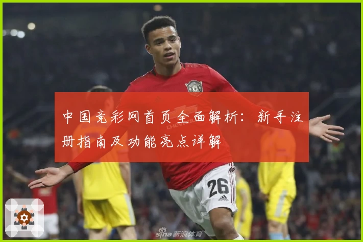 中国竞彩网首页全面解析:新手注册指南及功能亮点详解