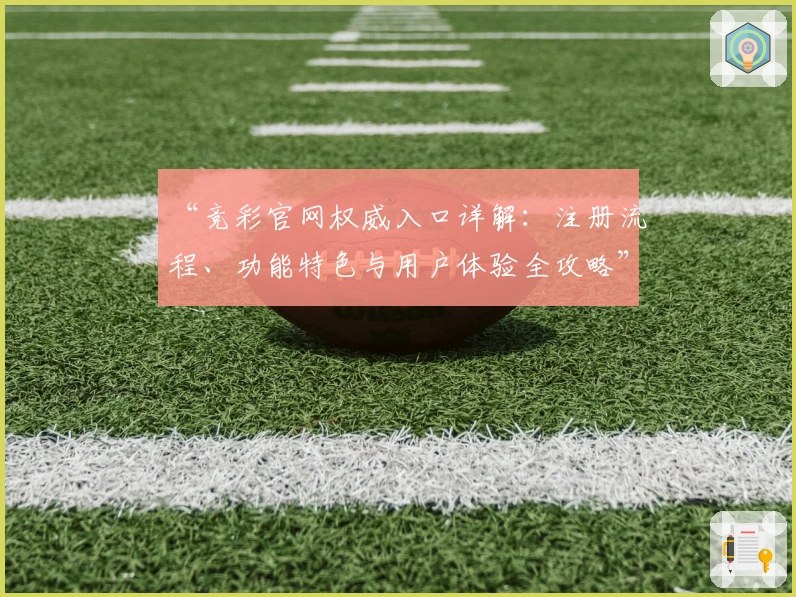 “竞彩官网权威入口详解:注册流程、功能特色与用户体验全攻略”