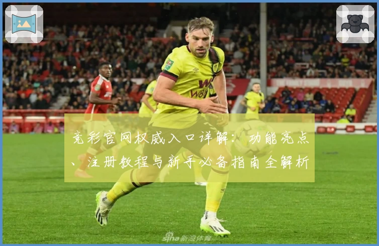 竞彩官网权威入口详解：功能亮点、注册教程与新手必备指南全解析