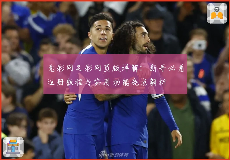 竞彩网足彩网页版详解:新手必看注册教程与实用功能亮点解析