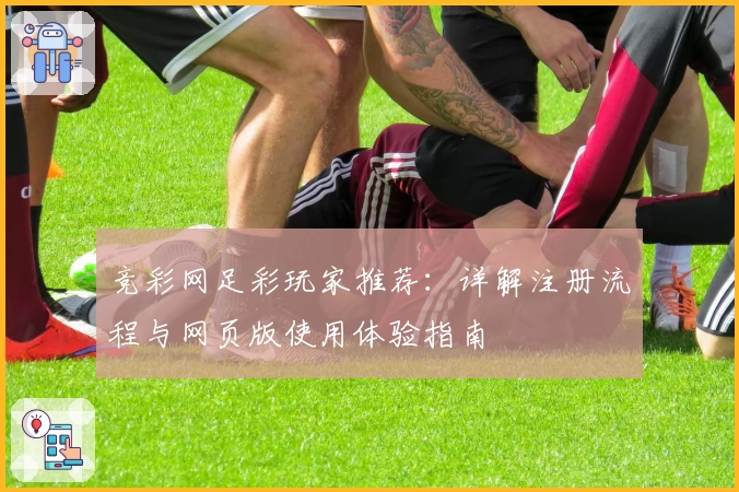 竞彩网足彩玩家推荐：详解注册流程与网页版使用体验指南