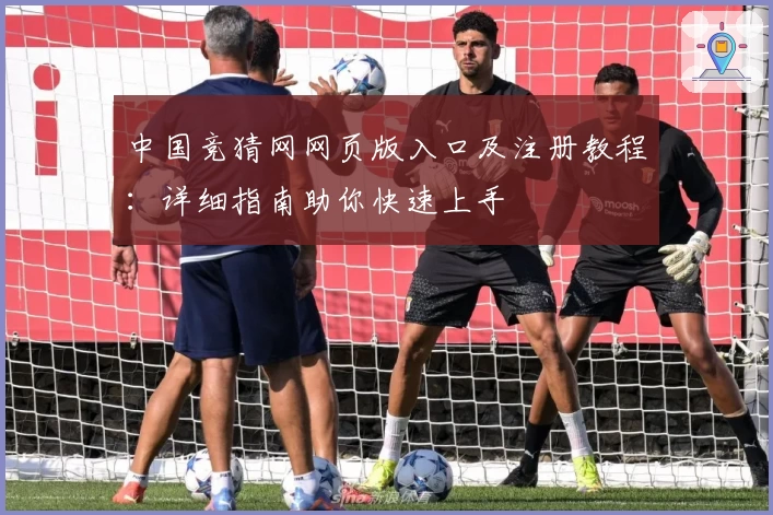 中国竞猜网网页版入口及注册教程:详细指南助你快速上手