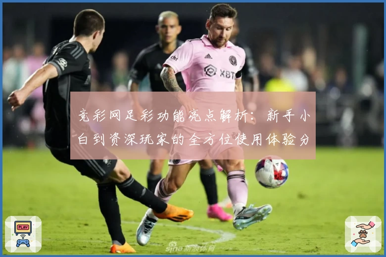 竞彩网足彩功能亮点解析：新手小白到资深玩家的全方位使用体验分享