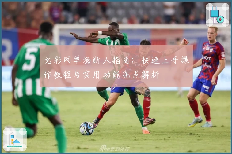 竞彩网单场新人指南:快速上手操作教程与实用功能亮点解析