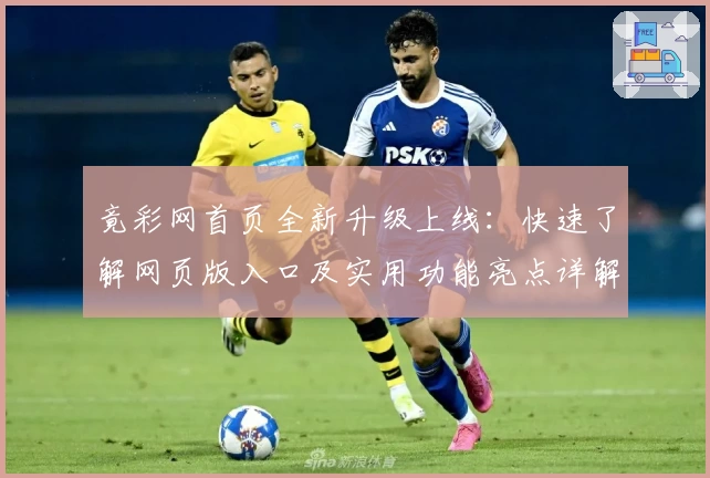 竟彩网首页全新升级上线：快速了解网页版入口及实用功能亮点详解