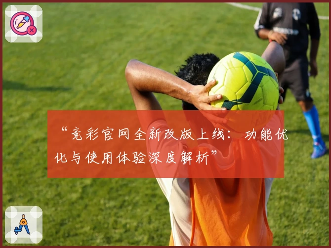 “竞彩官网全新改版上线：功能优化与使用体验深度解析”