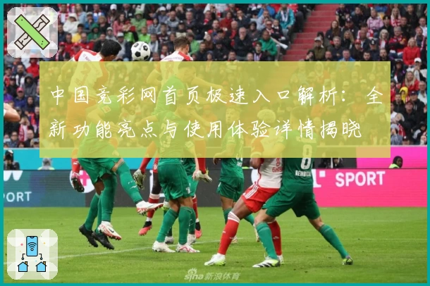 中国竞彩网首页极速入口解析：全新功能亮点与使用体验详情揭晓