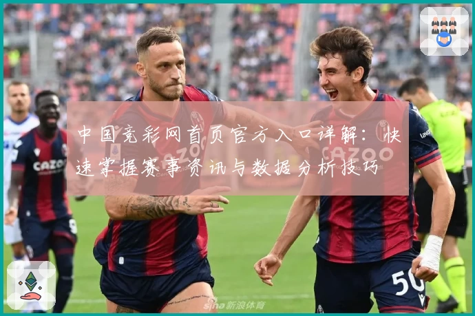 中国竞彩网首页官方入口详解:快速掌握赛事资讯与数据分析技巧