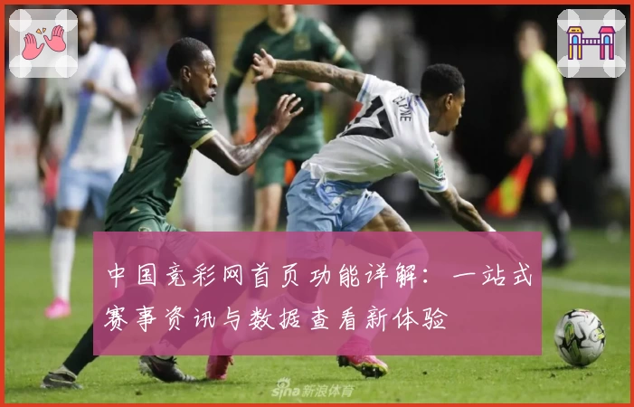 中国竞彩网首页功能详解:一站式赛事资讯与数据查看新体验
