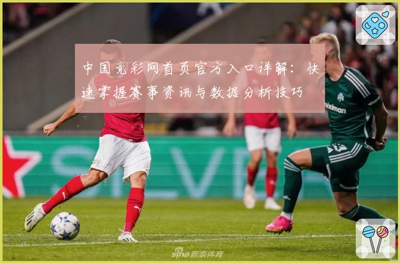 中国竞彩网首页官方入口详解:快速掌握赛事资讯与数据分析技巧