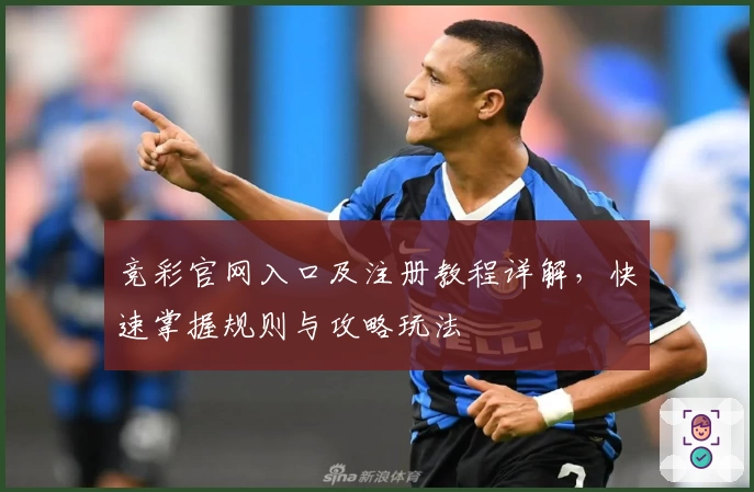 竞彩官网入口及注册教程详解，快速掌握规则与攻略玩法