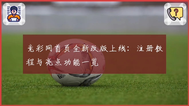竞彩网首页全新改版上线:注册教程与亮点功能一览