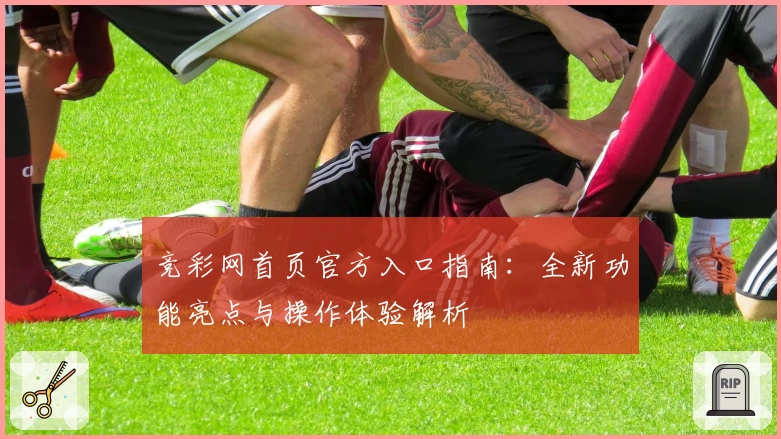 竞彩网首页官方入口指南：全新功能亮点与操作体验解析