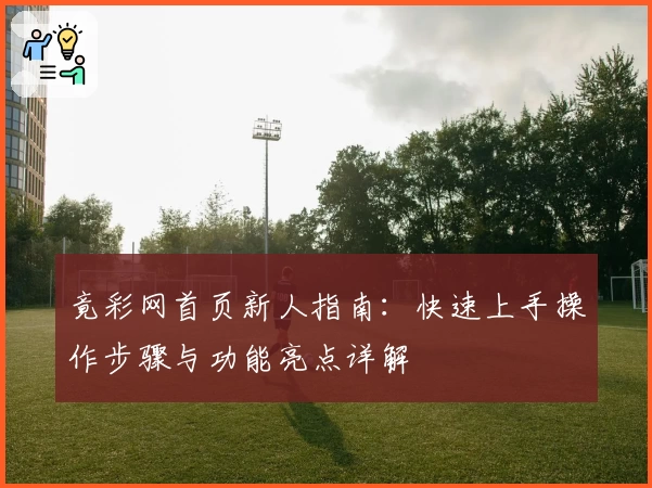 竟彩网首页新人指南：快速上手操作步骤与功能亮点详解
