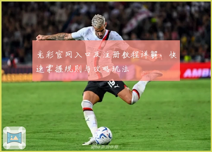 竞彩官网入口及注册教程详解,快速掌握规则与攻略玩法