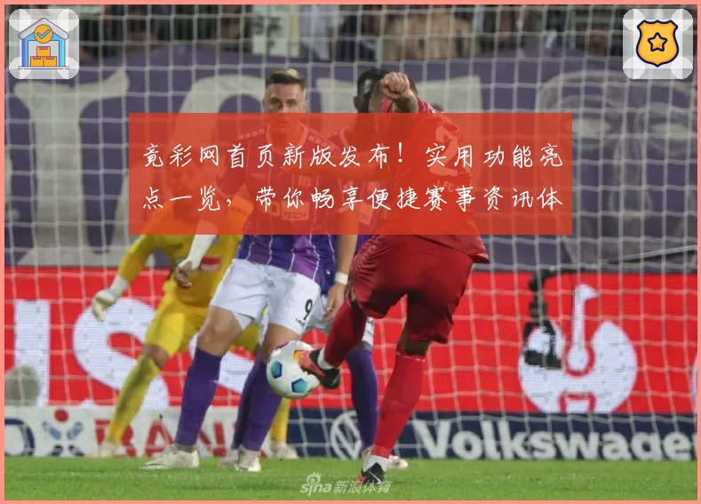 竟彩网首页新版发布！实用功能亮点一览，带你畅享便捷赛事资讯体验