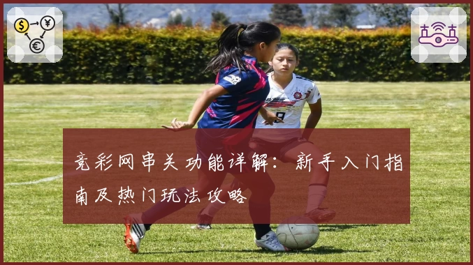 竞彩网串关功能详解:新手入门指南及热门玩法攻略