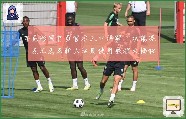 竟彩网首页官方入口详解：功能亮点汇总及新人注册使用教程大揭秘