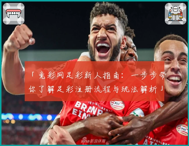 「竞彩网足彩新人指南：一步步带你了解足彩注册流程与玩法解析」
