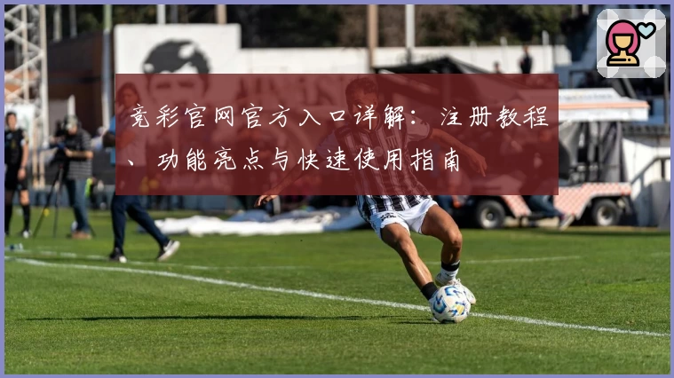 竞彩官网官方入口详解：注册教程、功能亮点与快速使用指南