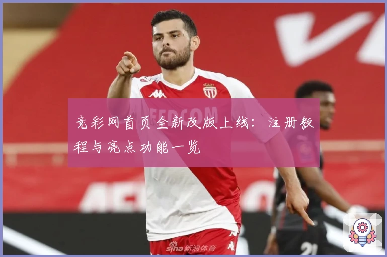 竞彩网首页全新改版上线：注册教程与亮点功能一览