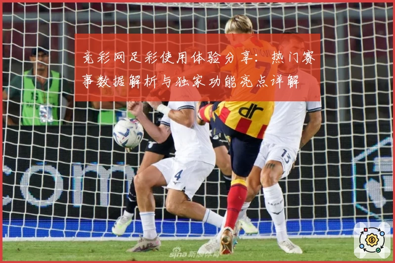 竞彩网足彩使用体验分享:热门赛事数据解析与独家功能亮点详解