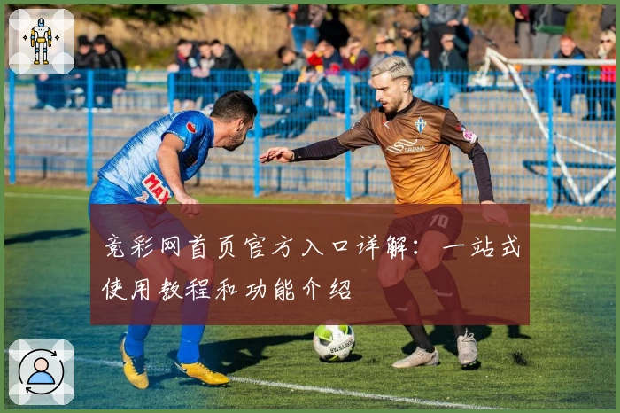 竞彩网首页官方入口详解:一站式使用教程和功能介绍