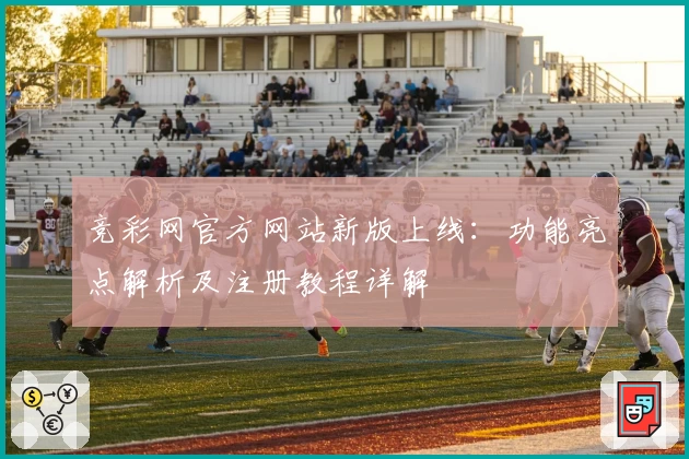 竞彩网官方网站新版上线：功能亮点解析及注册教程详解