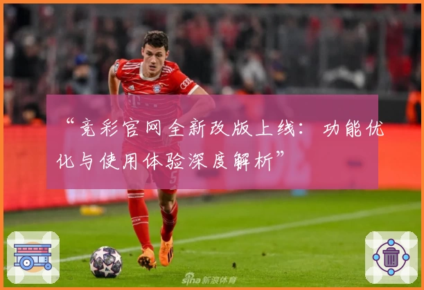 “竞彩官网全新改版上线：功能优化与使用体验深度解析”