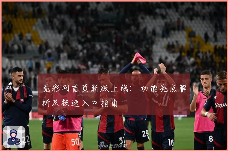 竟彩网首页新版上线：功能亮点解析及极速入口指南