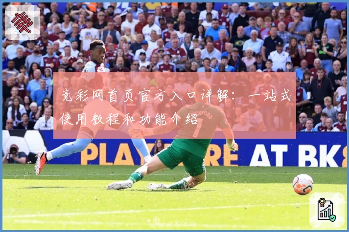 竞彩网首页官方入口详解：一站式使用教程和功能介绍
